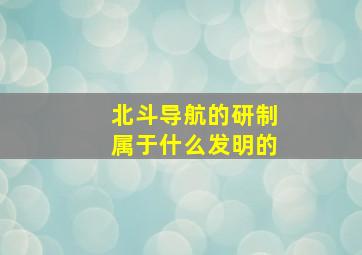 北斗导航的研制属于什么发明的