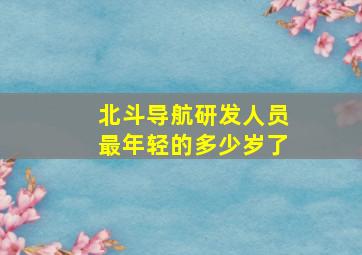 北斗导航研发人员最年轻的多少岁了