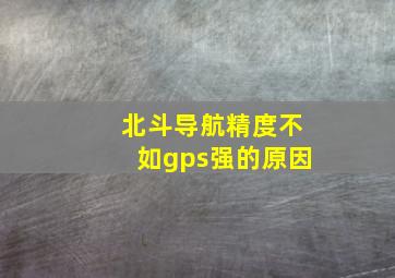 北斗导航精度不如gps强的原因