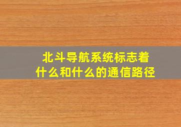 北斗导航系统标志着什么和什么的通信路径