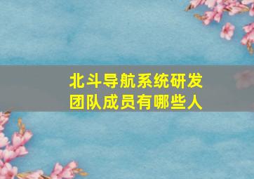 北斗导航系统研发团队成员有哪些人