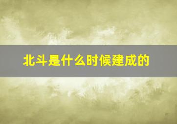 北斗是什么时候建成的