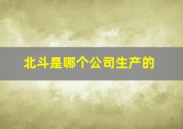 北斗是哪个公司生产的