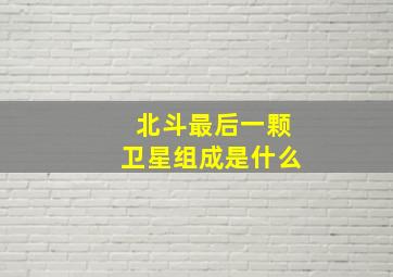 北斗最后一颗卫星组成是什么