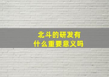 北斗的研发有什么重要意义吗