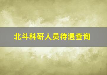 北斗科研人员待遇查询