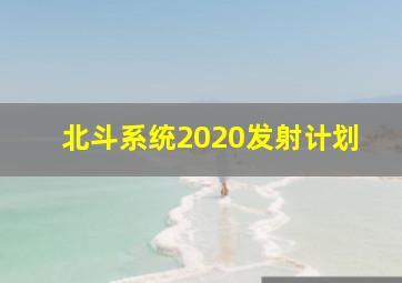 北斗系统2020发射计划