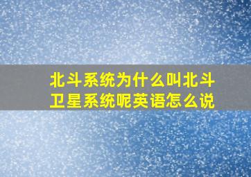 北斗系统为什么叫北斗卫星系统呢英语怎么说