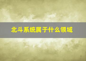 北斗系统属于什么领域