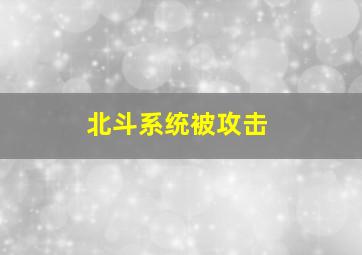 北斗系统被攻击