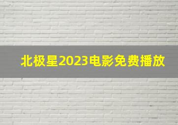 北极星2023电影免费播放