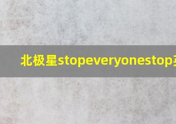 北极星stopeveryonestop英文