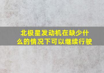 北极星发动机在缺少什么的情况下可以继续行驶