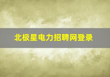 北极星电力招聘网登录