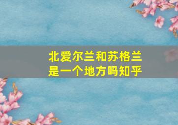 北爱尔兰和苏格兰是一个地方吗知乎