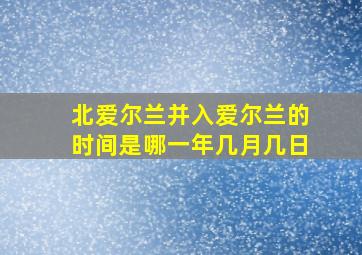 北爱尔兰并入爱尔兰的时间是哪一年几月几日