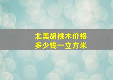 北美胡桃木价格多少钱一立方米