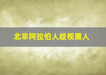 北非阿拉伯人歧视黑人