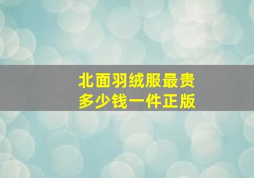 北面羽绒服最贵多少钱一件正版