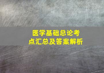 医学基础总论考点汇总及答案解析