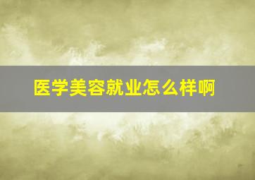 医学美容就业怎么样啊