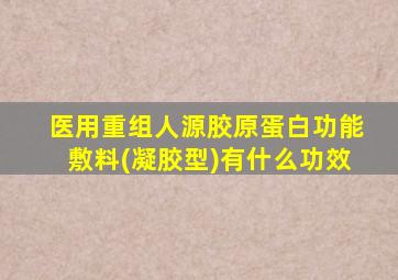 医用重组人源胶原蛋白功能敷料(凝胶型)有什么功效