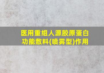 医用重组人源胶原蛋白功能敷料(喷雾型)作用