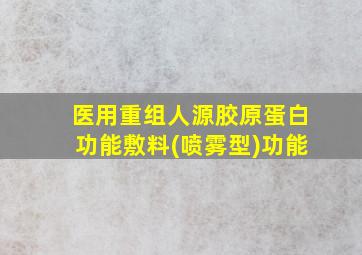 医用重组人源胶原蛋白功能敷料(喷雾型)功能