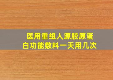 医用重组人源胶原蛋白功能敷料一天用几次