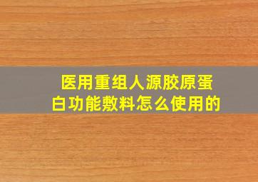 医用重组人源胶原蛋白功能敷料怎么使用的