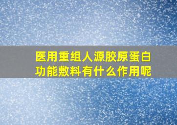 医用重组人源胶原蛋白功能敷料有什么作用呢