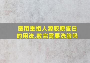 医用重组人源胶原蛋白的用法,敷完需要洗脸吗