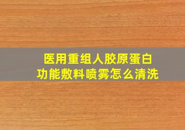 医用重组人胶原蛋白功能敷料喷雾怎么清洗