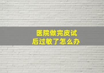 医院做完皮试后过敏了怎么办