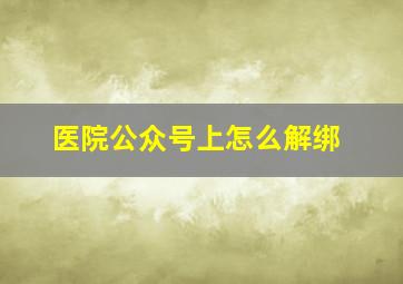 医院公众号上怎么解绑