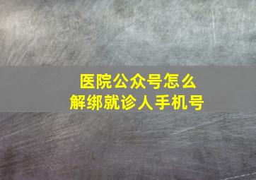 医院公众号怎么解绑就诊人手机号