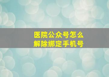 医院公众号怎么解除绑定手机号