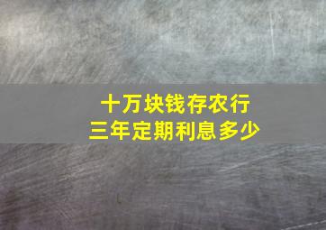 十万块钱存农行三年定期利息多少