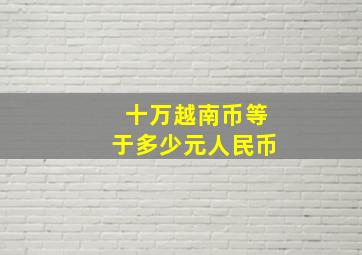 十万越南币等于多少元人民币