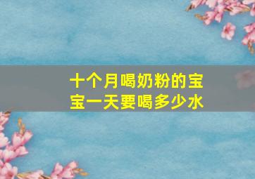 十个月喝奶粉的宝宝一天要喝多少水