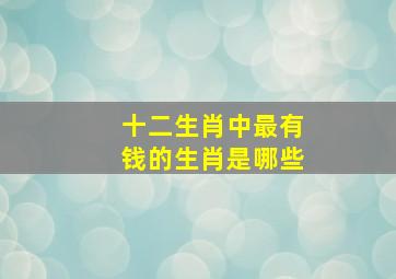 十二生肖中最有钱的生肖是哪些