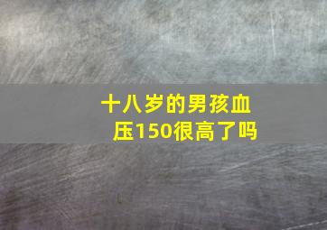 十八岁的男孩血压150很高了吗