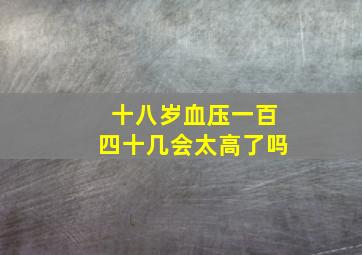 十八岁血压一百四十几会太高了吗