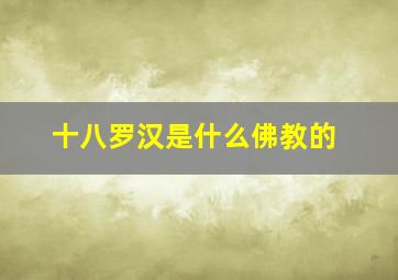 十八罗汉是什么佛教的