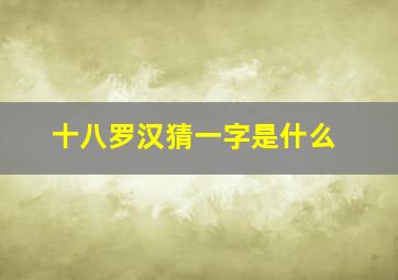 十八罗汉猜一字是什么