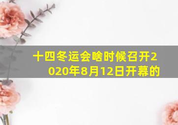 十四冬运会啥时候召开2020年8月12日开幕的