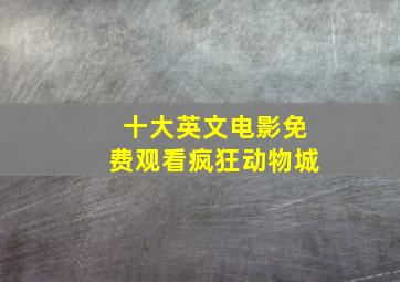 十大英文电影免费观看疯狂动物城