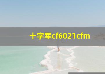 十字军cf6021cfm