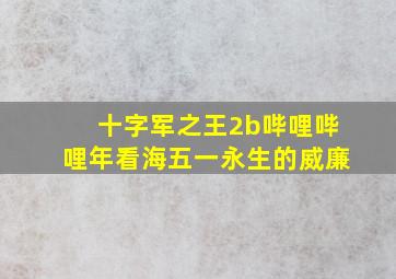 十字军之王2b哔哩哔哩年看海五一永生的威廉