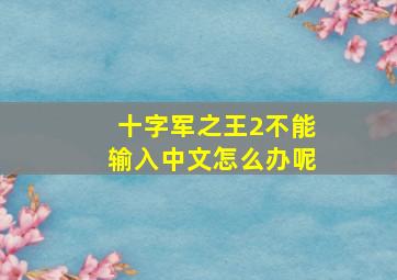 十字军之王2不能输入中文怎么办呢